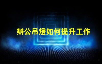 辦公吊燈如何提升工作氛圍提升效率的照明選擇