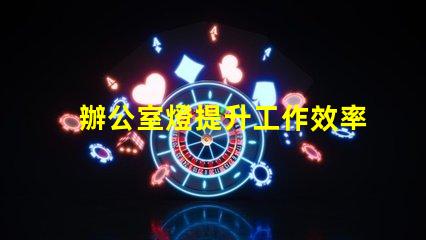 辦公室燈提升工作效率的照明選擇