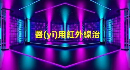 醫(yī)用紅外線治療儀探秘紅外線的治療潛力