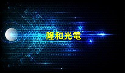 隆和光電