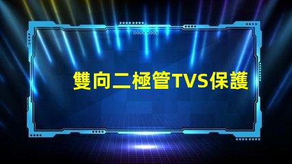 雙向二極管TVS保護電路穩(wěn)定性的關(guān)鍵組件