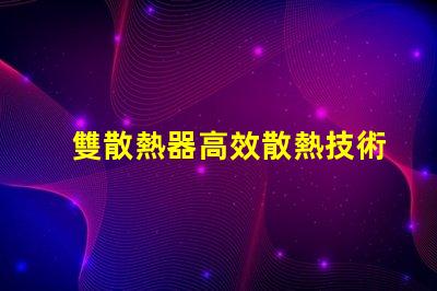 雙散熱器高效散熱技術(shù)解析,提升LED性能的秘密