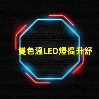 雙色溫LED燈提升舒適感的光源選擇,你了解嗎