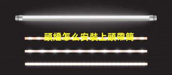 頭燈怎么安裝上頭帶簡單易懂的頭燈安裝指南