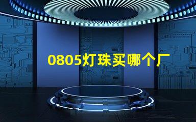 0805燈珠買哪個(gè)廠家的好？