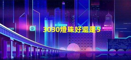3030燈珠好還是5730燈珠好？