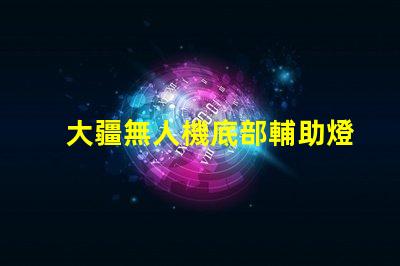 大疆無人機底部輔助燈珠,夜間照明必備嗎
