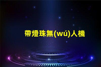 帶燈珠無(wú)人機(jī),夜飛酷炫嗎