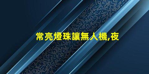 常亮燈珠讓無人機,夜航更安全