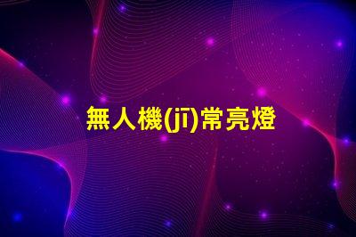 無人機(jī)常亮燈珠,正常嗎