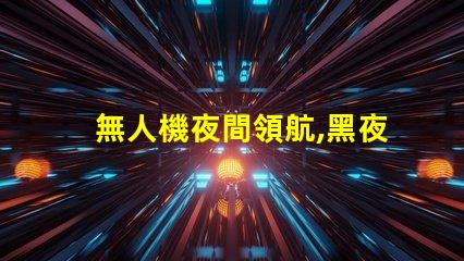 無人機夜間領航,黑夜怎么看路