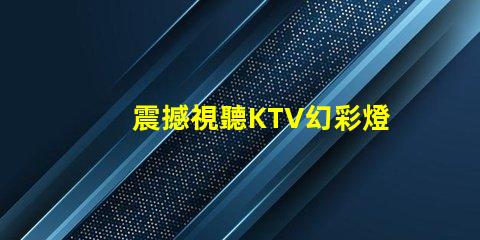 震撼視聽KTV幻彩燈珠打造絢麗炫酷舞臺
